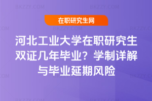 河北工業大學在職研究生雙證幾年畢業？學制詳解與畢業延期風險